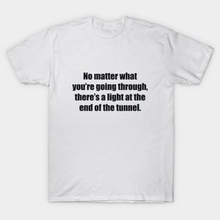 No matter what you’re going through, there’s a light at the end of the tunnel T-Shirt